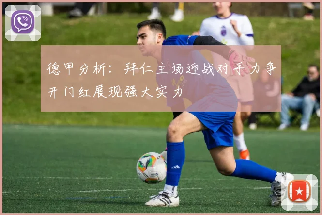 德甲分析：拜仁主场迎战对手力争开门红展现强大实力