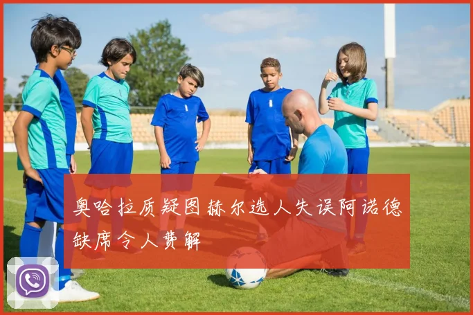奥哈拉质疑图赫尔选人失误阿诺德缺席令人费解