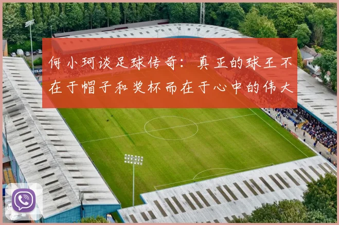 何小珂谈足球传奇：真正的球王不在于帽子和奖杯而在于心中的伟大