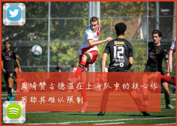 周琦赞古德温在上海队中的核心作用称其难以限制