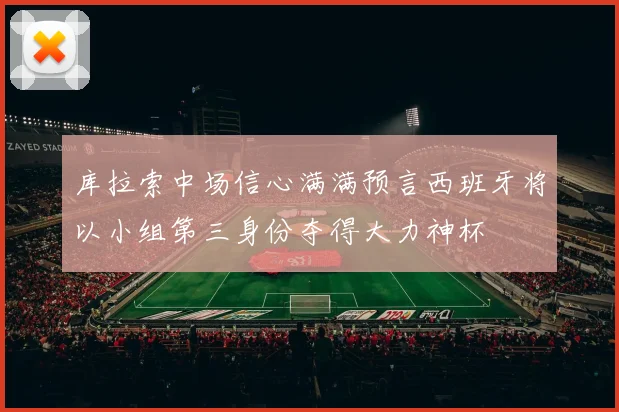 库拉索中场信心满满预言西班牙将以小组第三身份夺得大力神杯