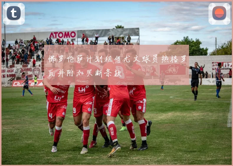 佛罗伦萨计划租借尤文球员热格罗瓦并附加买断条款