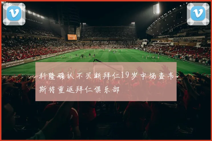 科隆确认不买断拜仁19岁中场查韦斯将重返拜仁俱乐部