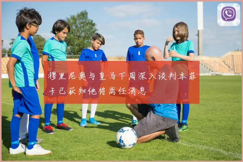 穆里尼奥与皇马下周深入谈判本菲卡已获知他将离任消息