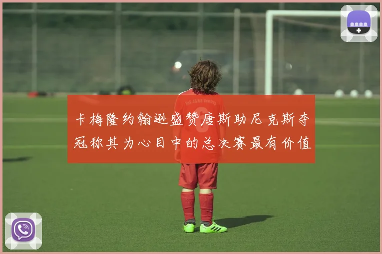 卡梅隆约翰逊盛赞唐斯助尼克斯夺冠称其为心目中的总决赛最有价值球员