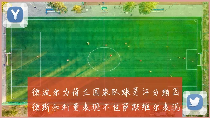德波尔为荷兰国家队球员评分赖因德斯和科曼表现不佳萨默维尔表现最佳