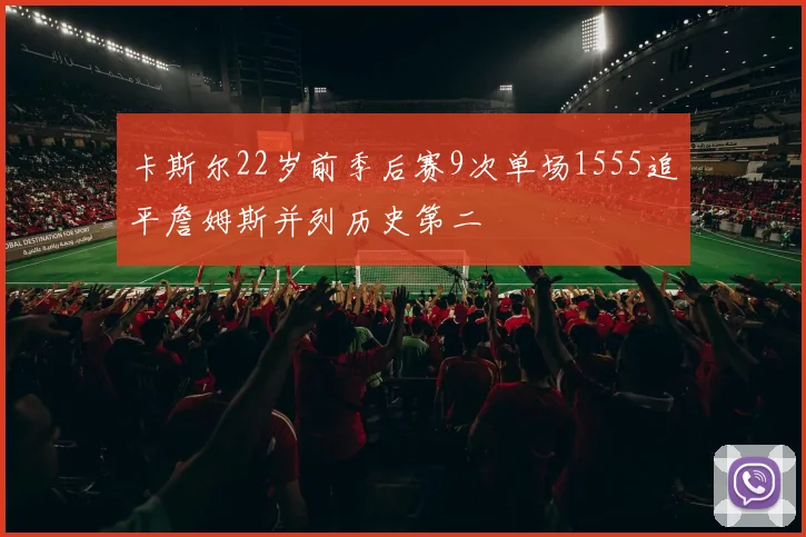 卡斯尔22岁前季后赛9次单场1555追平詹姆斯并列历史第二